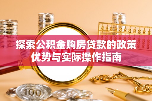 静乐探索公积金购房贷款的政策优势与实际操作指南