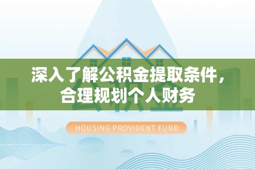 静乐深入了解公积金提取条件，合理规划个人财务