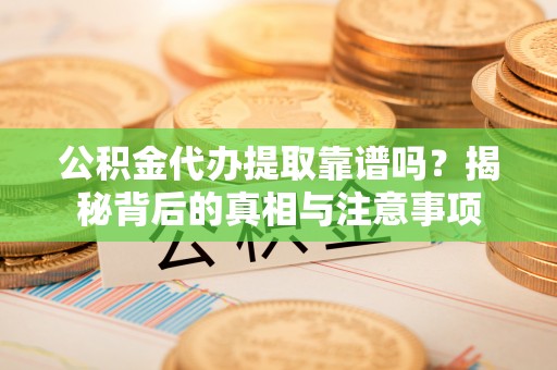 静乐公积金代办提取靠谱吗？揭秘背后的真相与注意事项