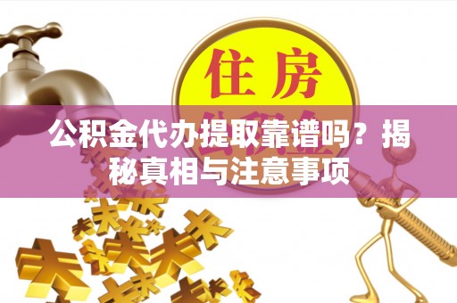 静乐公积金代办提取靠谱吗？揭秘真相与注意事项