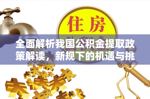 静乐全面解析我国公积金提取政策解读，新规下的机遇与挑战