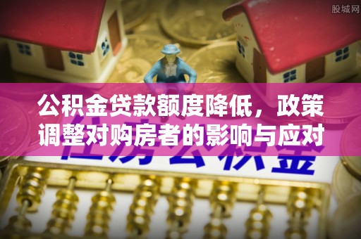 静乐公积金贷款额度降低，政策调整对购房者的影响与应对策略