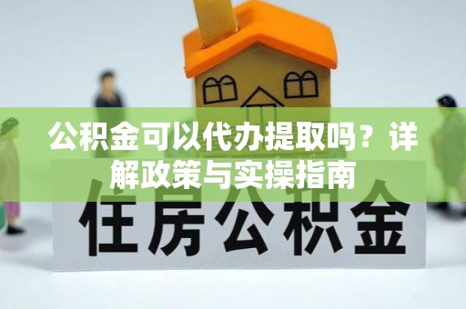 静乐公积金可以代办提取吗？详解政策与实操指南