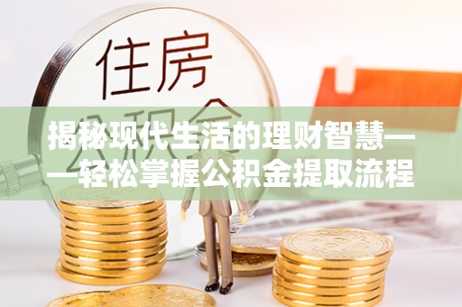 静乐揭秘现代生活的理财智慧——轻松掌握公积金提取流程的实用指南