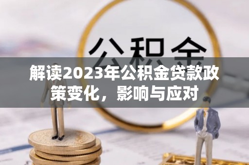 静乐解读2023年公积金贷款政策变化，影响与应对