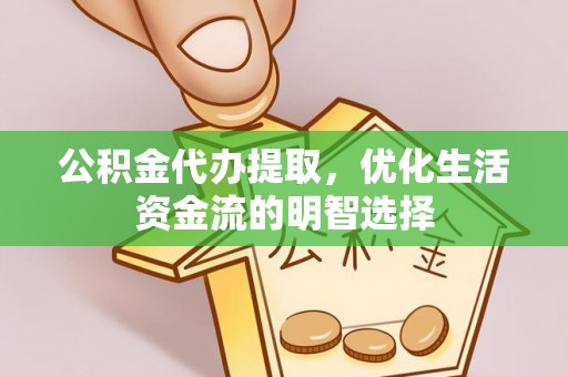 静乐公积金代办提取，优化生活资金流的明智选择