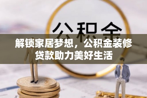 静乐解锁家居梦想，公积金装修贷款助力美好生活