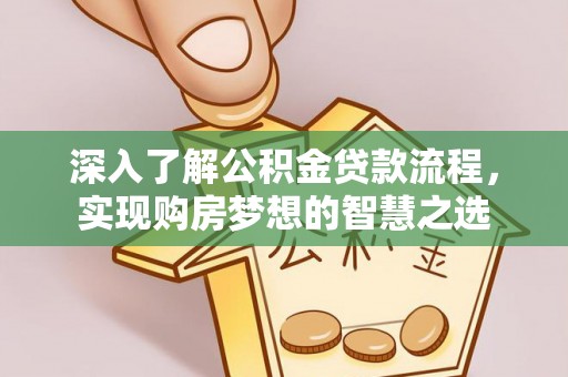静乐深入了解公积金贷款流程，实现购房梦想的智慧之选