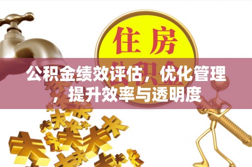 静乐公积金绩效评估，优化管理，提升效率与透明度
