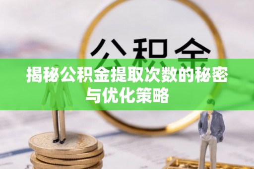 静乐揭秘公积金提取次数的秘密与优化策略