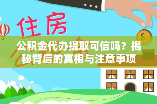 静乐公积金代办提取可信吗？揭秘背后的真相与注意事项