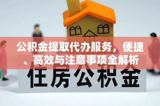 静乐公积金提取代办服务，便捷、高效与注意事项全解析