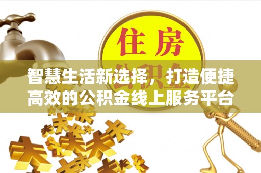 静乐智慧生活新选择，打造便捷高效的公积金线上服务平台