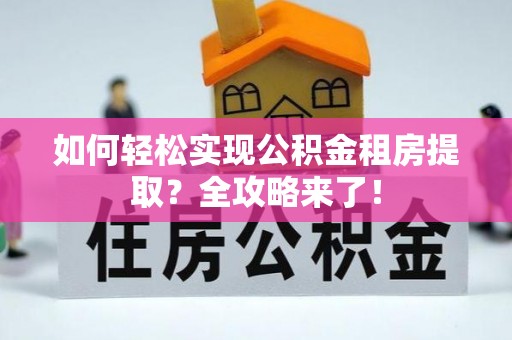 静乐如何轻松实现公积金租房提取？全攻略来了！