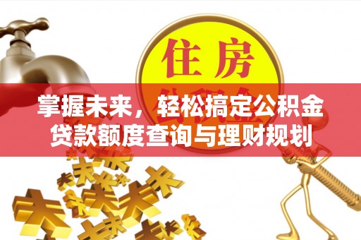 静乐掌握未来，轻松搞定公积金贷款额度查询与理财规划