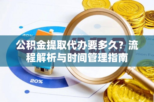 静乐公积金提取代办要多久？流程解析与时间管理指南