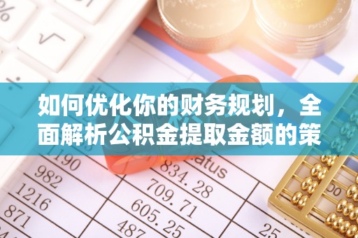 静乐如何优化你的财务规划，全面解析公积金提取金额的策略与技巧