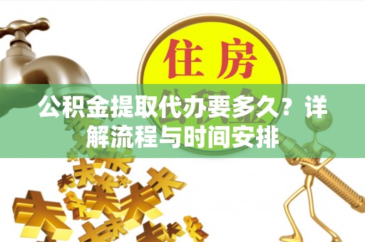 静乐公积金提取代办要多久？详解流程与时间安排