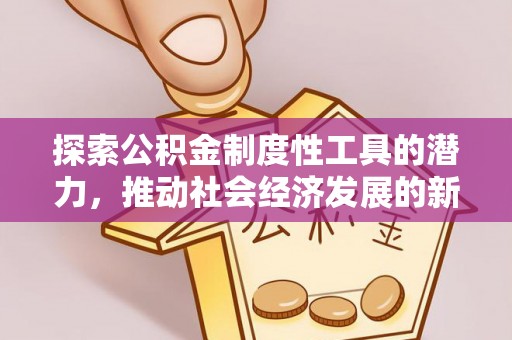 静乐探索公积金制度性工具的潜力，推动社会经济发展的新引擎