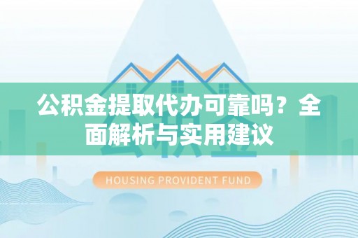 静乐公积金提取代办可靠吗？全面解析与实用建议