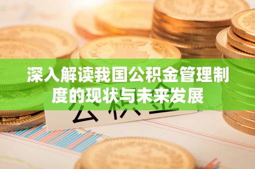 静乐深入解读我国公积金管理制度的现状与未来发展