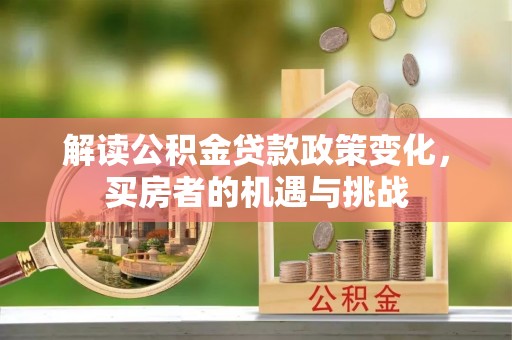 静乐解读公积金贷款政策变化，买房者的机遇与挑战
