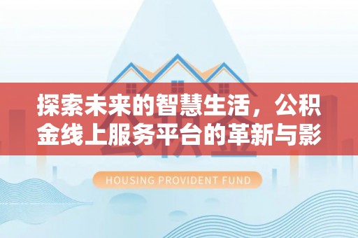 静乐探索未来的智慧生活，公积金线上服务平台的革新与影响