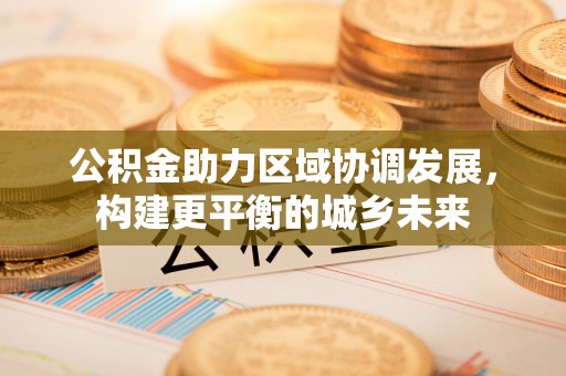 静乐公积金助力区域协调发展，构建更平衡的城乡未来