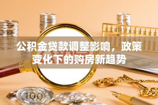静乐公积金贷款调整影响，政策变化下的购房新趋势
