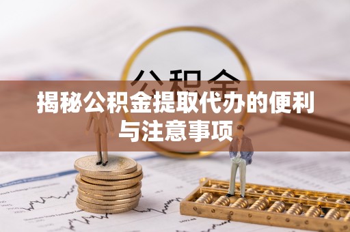 静乐揭秘公积金提取代办的便利与注意事项