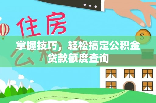 静乐掌握技巧，轻松搞定公积金贷款额度查询