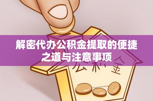 静乐解密代办公积金提取的便捷之道与注意事项