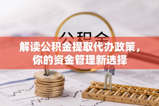 静乐解读公积金提取代办政策，你的资金管理新选择