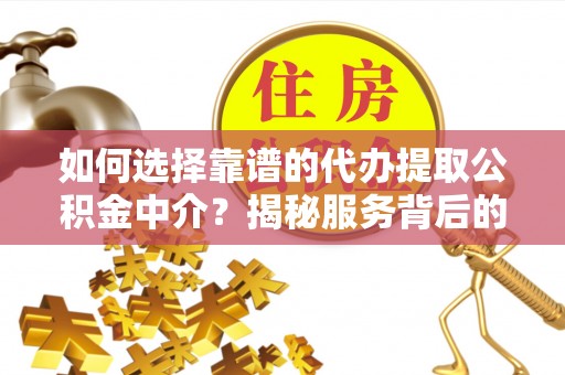 静乐如何选择靠谱的代办提取公积金中介？揭秘服务背后的真相