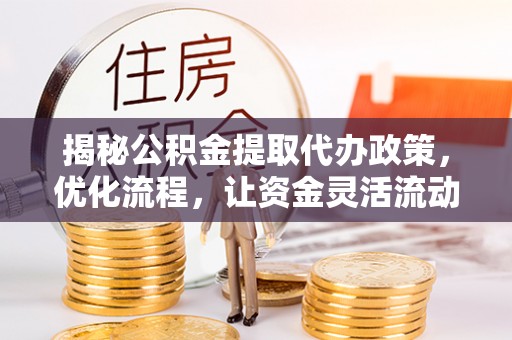 静乐揭秘公积金提取代办政策，优化流程，让资金灵活流动