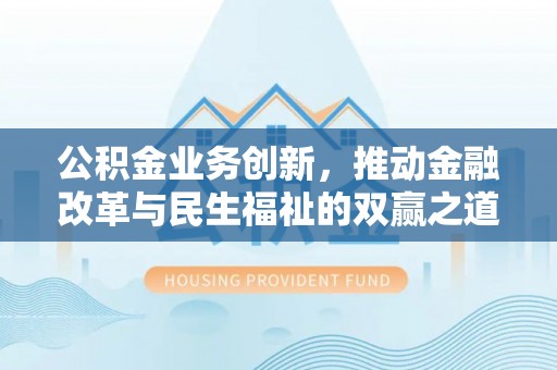 静乐公积金业务创新，推动金融改革与民生福祉的双赢之道