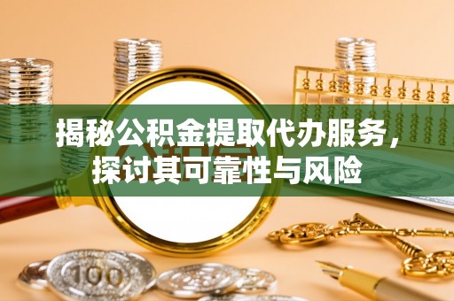 静乐揭秘公积金提取代办服务，探讨其可靠性与风险