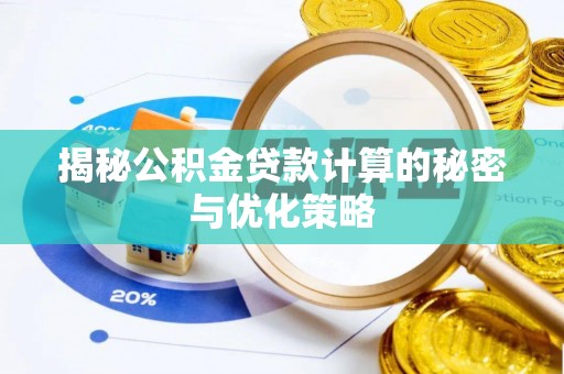 静乐揭秘公积金贷款计算的秘密与优化策略