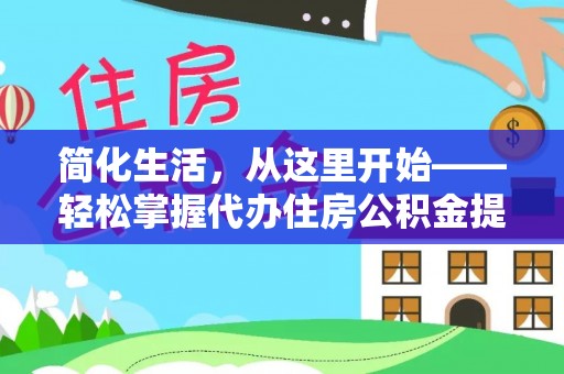 静乐简化生活，从这里开始——轻松掌握代办住房公积金提取全流程