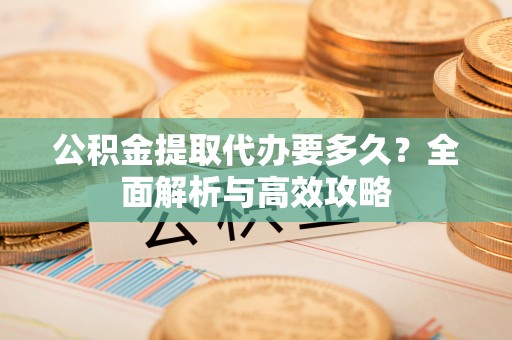 静乐公积金提取代办要多久？全面解析与高效攻略