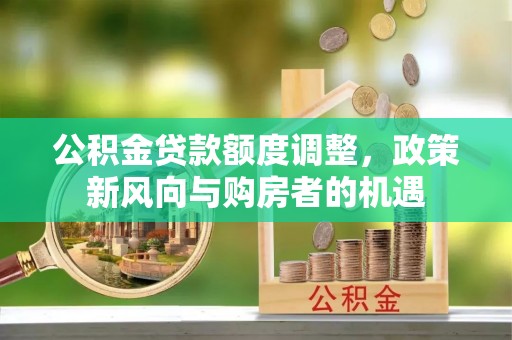 静乐公积金贷款额度调整，政策新风向与购房者的机遇