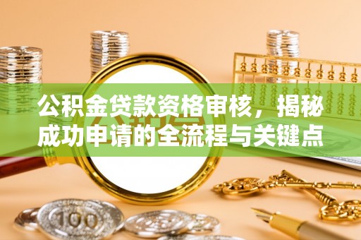 静乐公积金贷款资格审核，揭秘成功申请的全流程与关键点