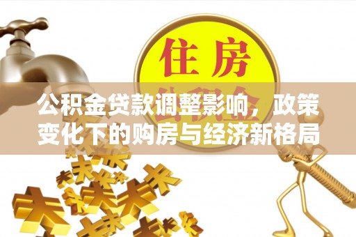 静乐公积金贷款调整影响，政策变化下的购房与经济新格局