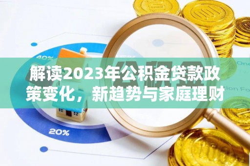 静乐解读2023年公积金贷款政策变化，新趋势与家庭理财规划