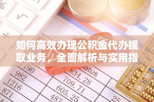 静乐如何高效办理公积金代办提取业务，全面解析与实用指南