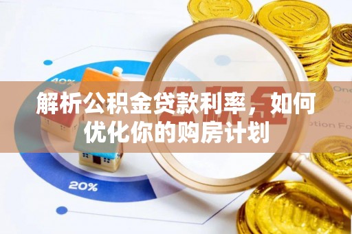 静乐解析公积金贷款利率，如何优化你的购房计划