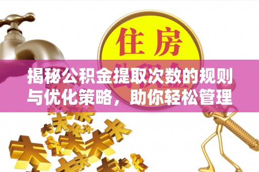 静乐揭秘公积金提取次数的规则与优化策略，助你轻松管理财务