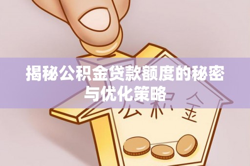 静乐揭秘公积金贷款额度的秘密与优化策略