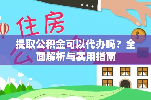 静乐提取公积金可以代办吗？全面解析与实用指南