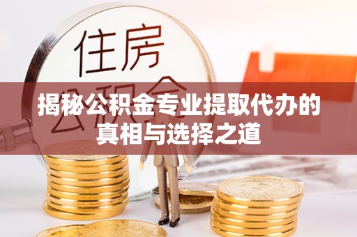 静乐揭秘公积金专业提取代办的真相与选择之道